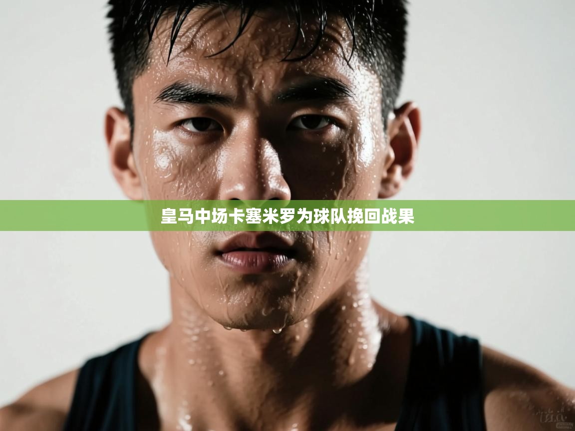 皇马中场卡塞米罗为球队挽回战果  第1张