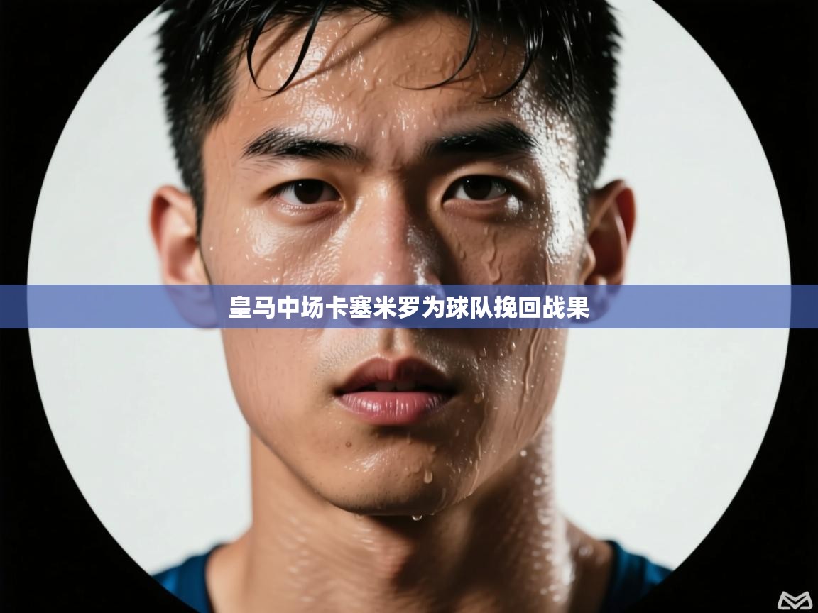 皇马中场卡塞米罗为球队挽回战果  第2张