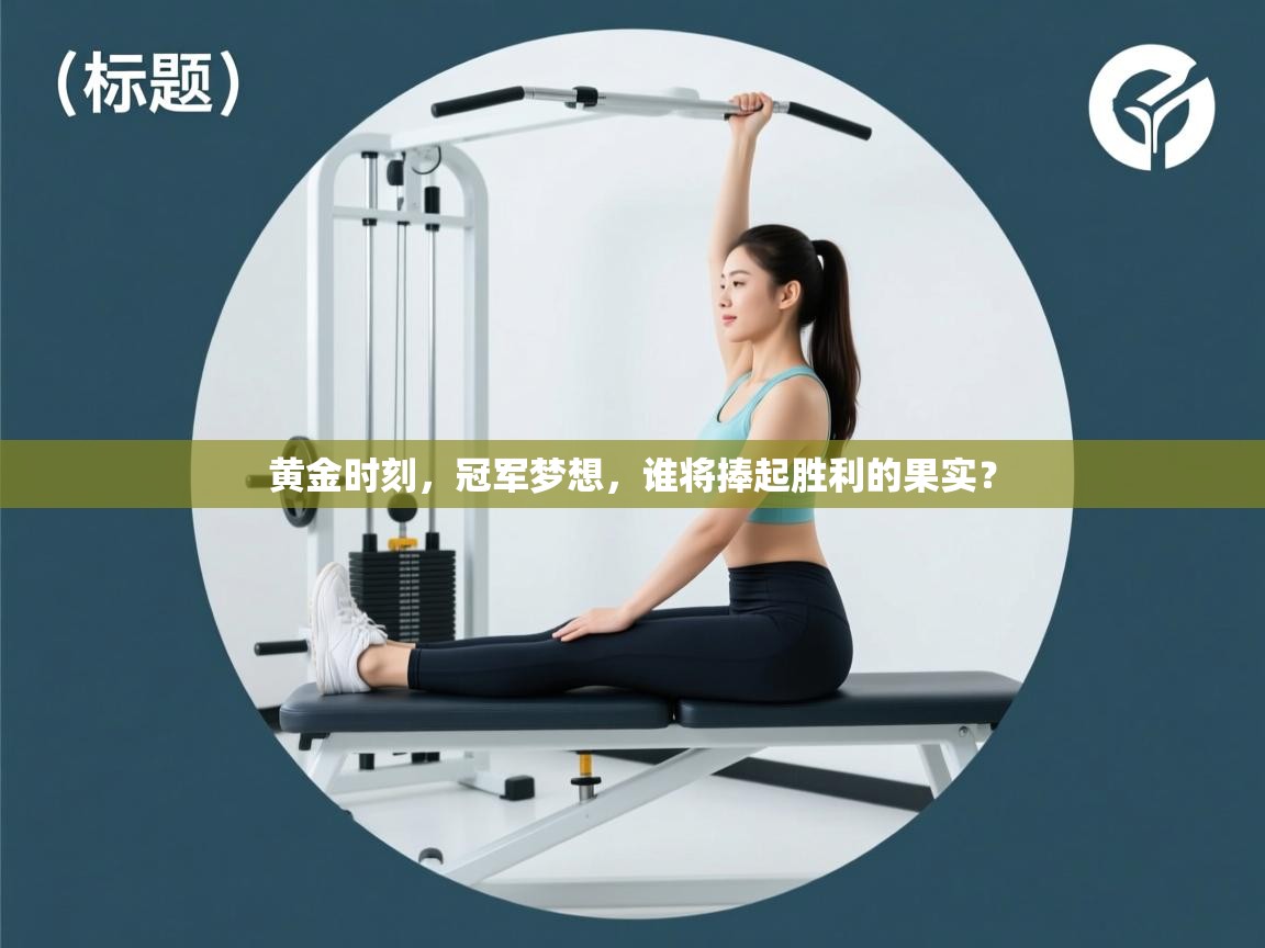 黄金时刻，冠军梦想，谁将捧起胜利的果实？  第1张