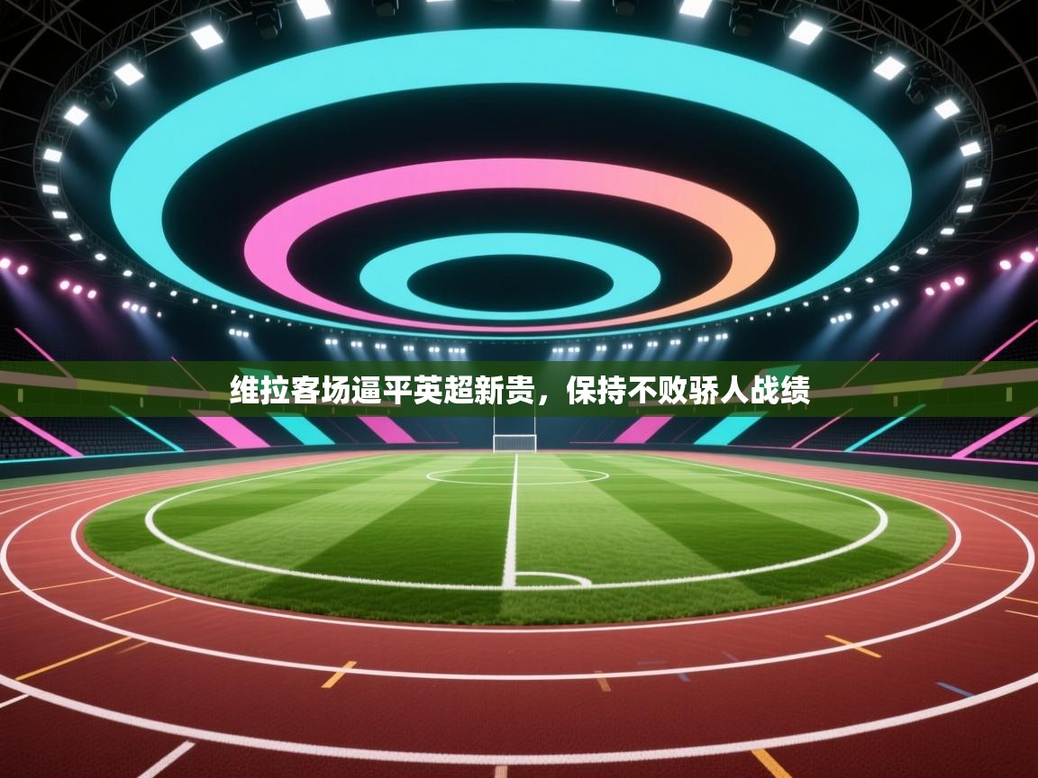 维拉客场逼平英超新贵，保持不败骄人战绩