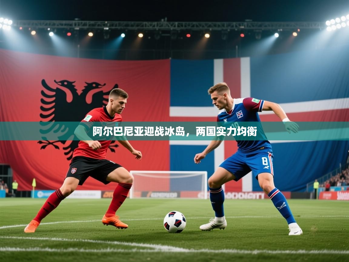 阿尔巴尼亚迎战冰岛，两国实力均衡  第2张