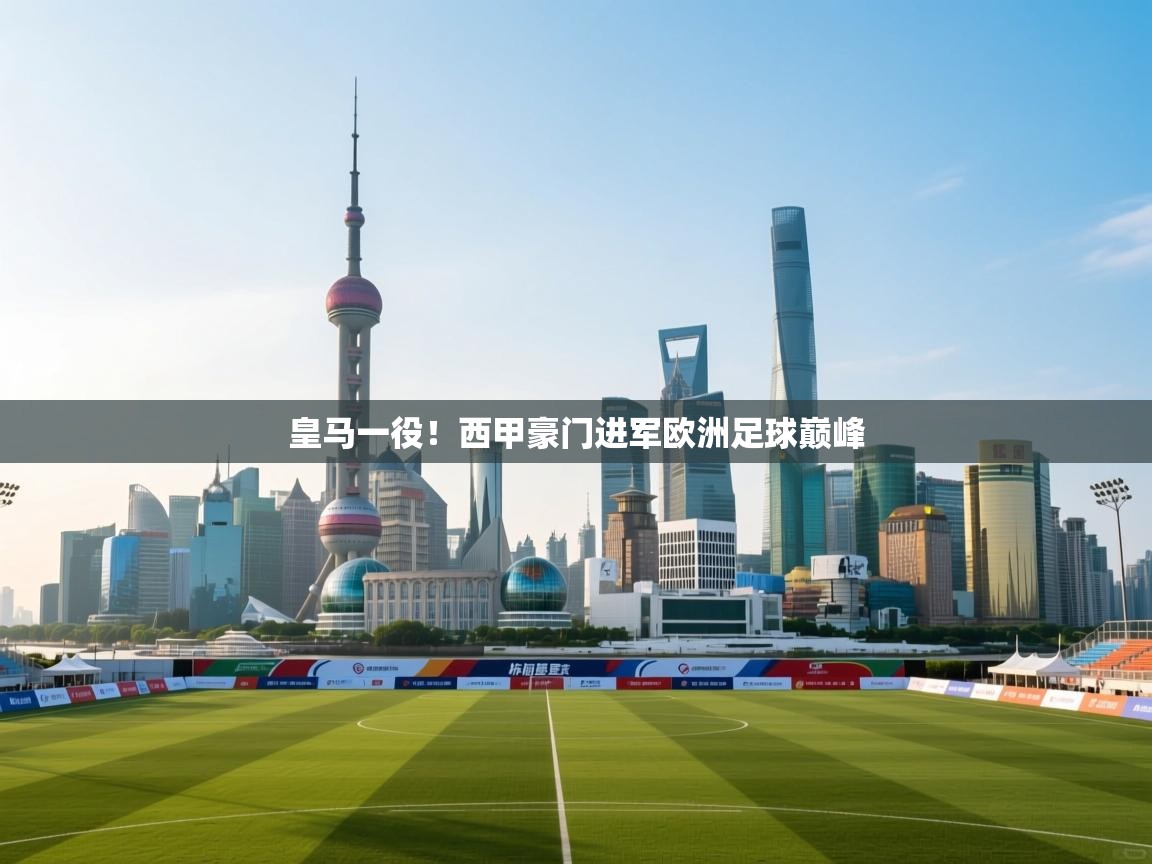 皇马一役！西甲豪门进军欧洲足球巅峰