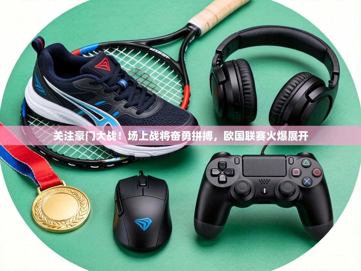 关注豪门大战!场上战将奋勇拼搏,欧国联赛火爆展开 第1张